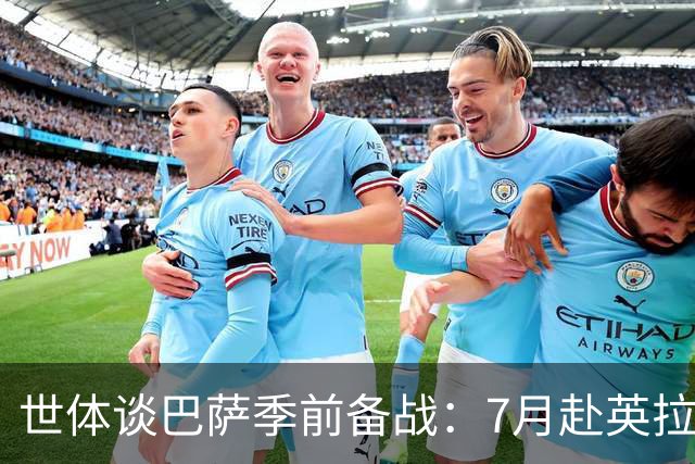 世体谈巴萨季前备战：7月赴英拉练，热身赛将战伯明翰和乌迪内斯