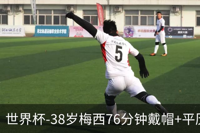 世界杯-38岁梅西76分钟戴帽+平历史纪录 阿根廷3-0阿尔及利亚