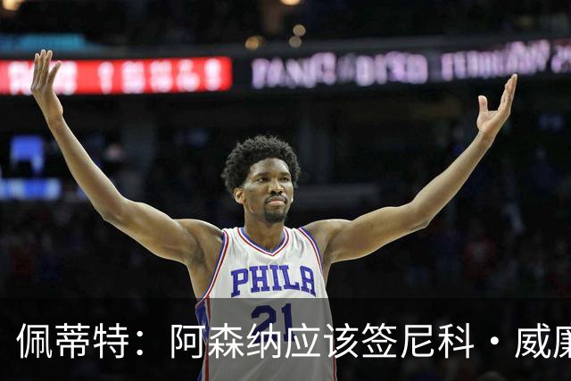 佩蒂特：阿森纳应该签尼科·威廉姆斯，他带球出色能带来巨大提升
