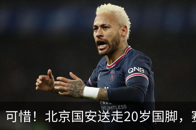 可惜！北京国安送走20岁国脚，赛季零出场，却曾被视为未来主力