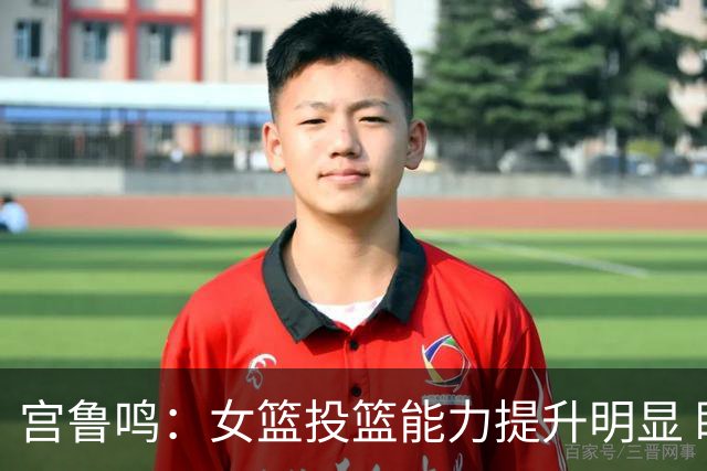 宫鲁鸣：女篮投篮能力提升明显 盼海外球员尽早归队