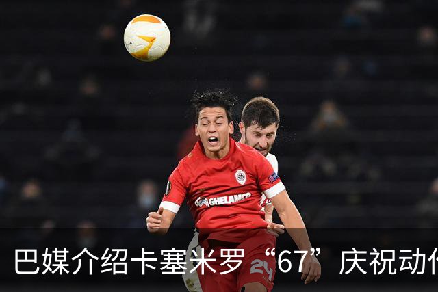 巴媒介绍卡塞米罗“67”庆祝动作：来自阿尔法世代的脑腐热梗