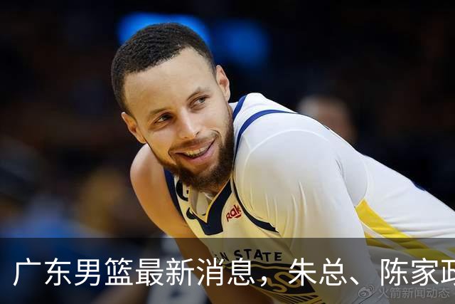 广东男篮最新消息，朱总、陈家政参加品牌方活动 徐杰特训进行时！