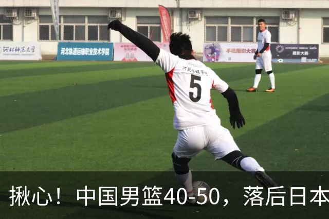 揪心！中国男篮40-50，落后日本男篮十分，老叔用人换人引争议！